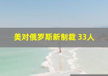 美对俄罗斯新制裁 33人